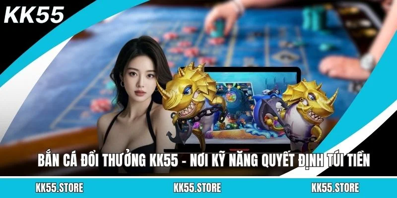 Bắn Cá Đổi Thưởng KK55 - Nơi Kỹ Năng Quyết Định Túi Tiền