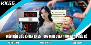 Điều Kiện Điều Khoản KK55 - Quy Định Quan Trọng Cần Hiểu Rõ
