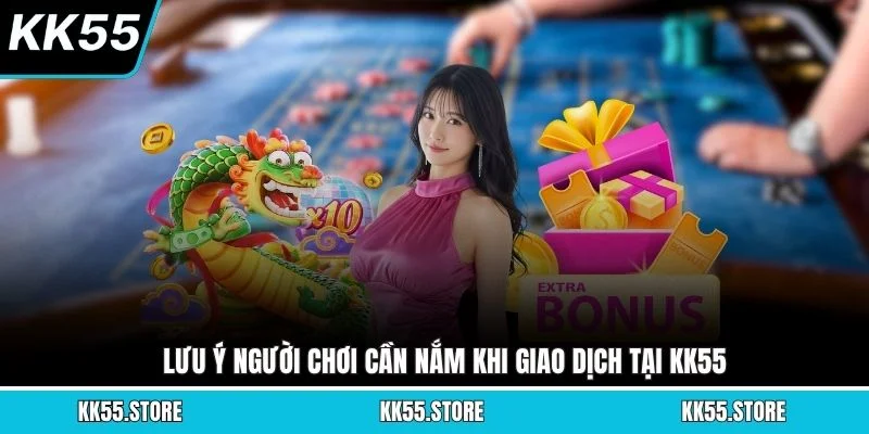 Lưu ý người chơi cần nắm khi giao dịch tại KK55